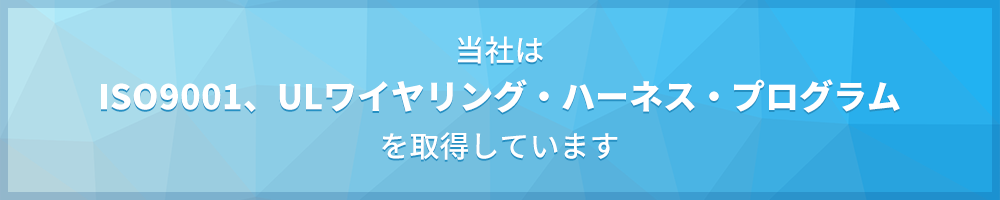 当社はISO9001、ULワイヤリング・ハーネス・プログラムを取得しています